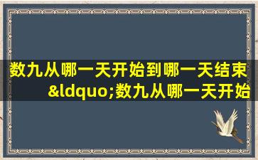 数九从哪一天开始到哪一天结束 “数九从哪一天开始到哪一天结束”